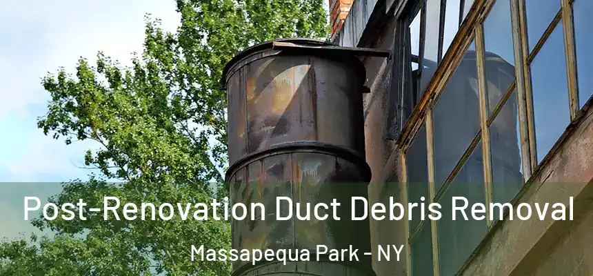  Post-Renovation Duct Debris Removal Massapequa Park - NY